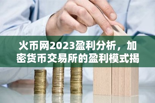 火币网2023盈利分析，加密货币交易所的盈利模式揭秘