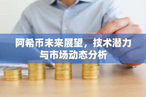 阿希币未来展望，技术潜力与市场动态分析