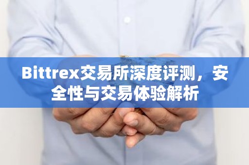 Bittrex交易所深度评测，安全性与交易体验解析