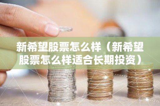 新希望股票怎么样（新希望股票怎么样适合长期投资）
