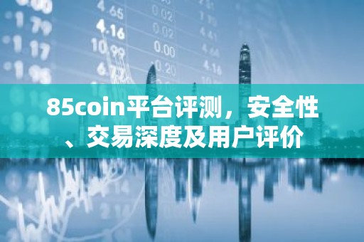 85coin平台评测，安全性、交易深度及用户评价