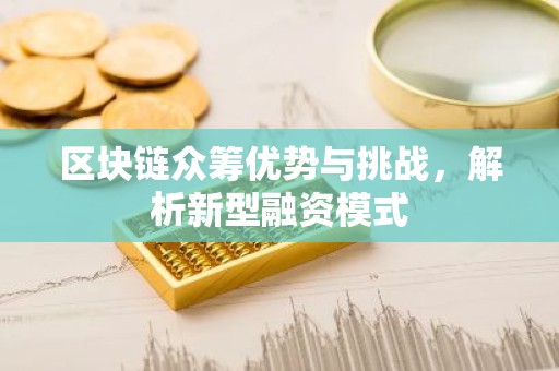 区块链众筹优势与挑战，解析新型融资模式