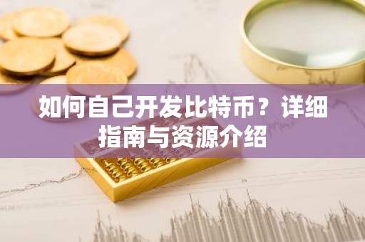 如何自己开发比特币？详细指南与资源介绍