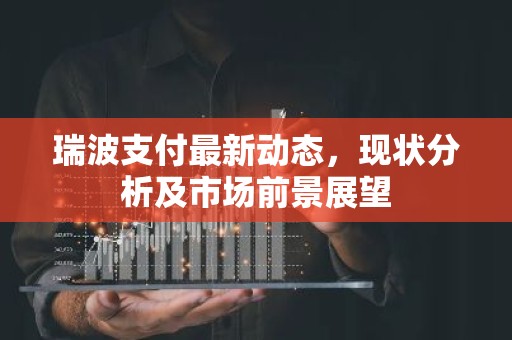 瑞波支付最新动态，现状分析及市场前景展望