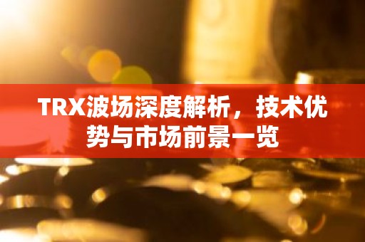 TRX波场深度解析，技术优势与市场前景一览