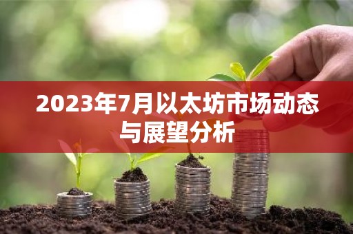 2023年7月以太坊市场动态与展望分析