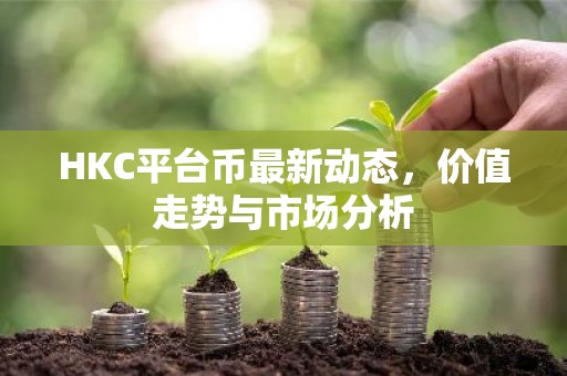 HKC平台币最新动态，价值走势与市场分析