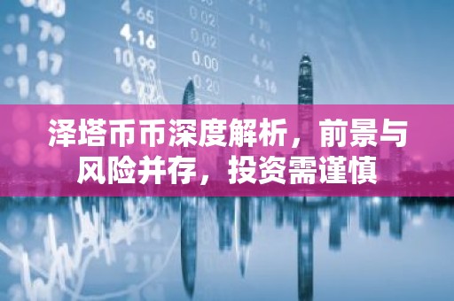 泽塔币币深度解析，前景与风险并存，投资需谨慎