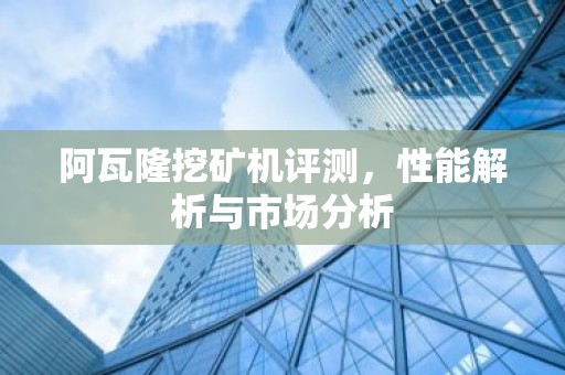 阿瓦隆挖矿机评测，性能解析与市场分析