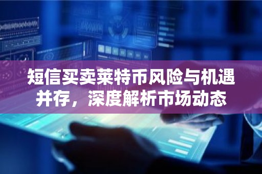 短信买卖莱特币风险与机遇并存，深度解析市场动态