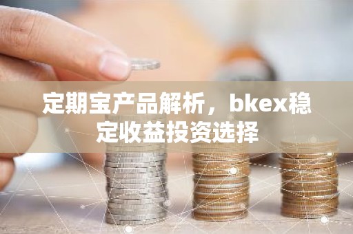 定期宝产品解析，bkex稳定收益投资选择