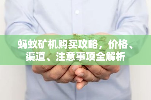 蚂蚁矿机购买攻略，价格、渠道、注意事项全解析