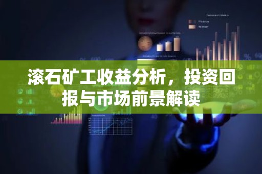 滚石矿工收益分析，投资回报与市场前景解读