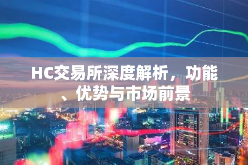 HC交易所深度解析，功能、优势与市场前景