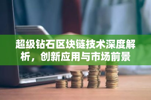 超级钻石区块链技术深度解析，创新应用与市场前景