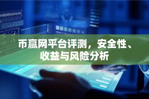 币赢网平台评测，安全性、收益与风险分析