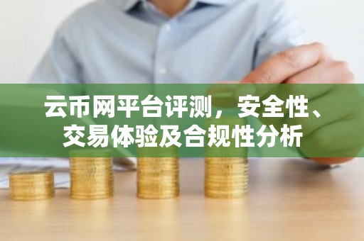云币网平台评测，安全性、交易体验及合规性分析