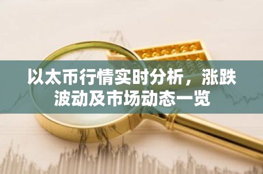 以太币行情实时分析，涨跌波动及市场动态一览