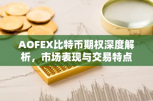 AOFEX比特币期权深度解析，市场表现与交易特点