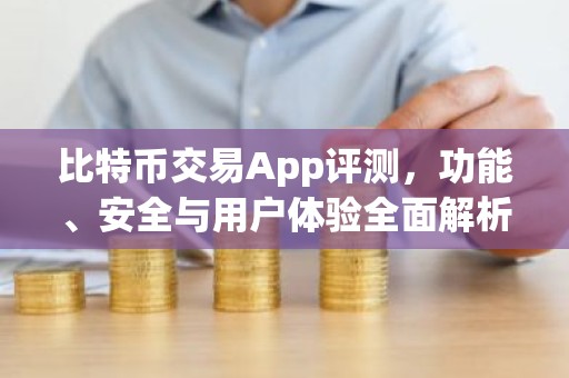 比特币交易App评测，功能、安全与用户体验全面解析