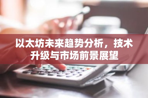 以太坊未来趋势分析，技术升级与市场前景展望