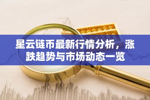 星云链币最新行情分析，涨跌趋势与市场动态一览