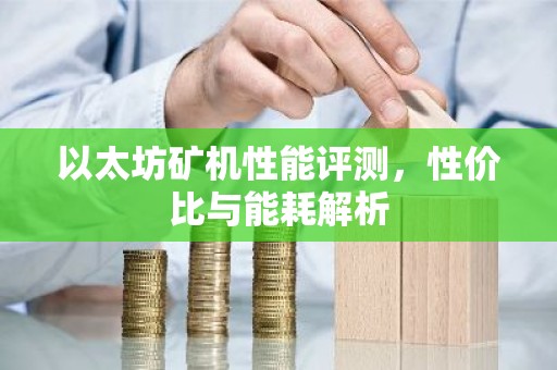 以太坊矿机性能评测，性价比与能耗解析
