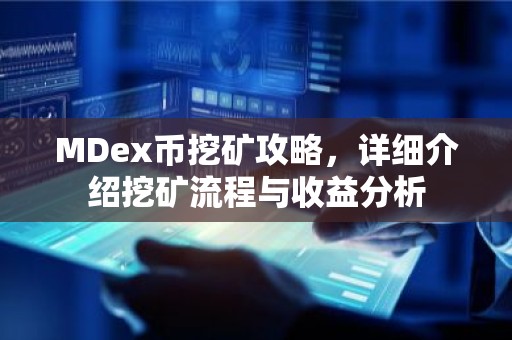 MDex币挖矿攻略，详细介绍挖矿流程与收益分析