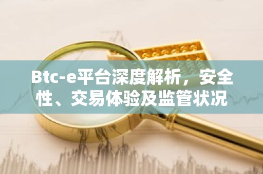 Btc-e平台深度解析，安全性、交易体验及监管状况