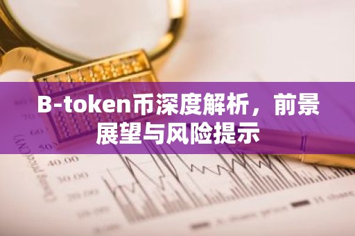 B-token币深度解析，前景展望与风险提示