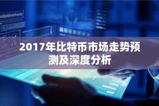 2017年比特币市场走势预测及深度分析