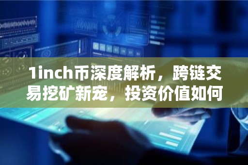 1inch币深度解析，跨链交易挖矿新宠，投资价值如何？