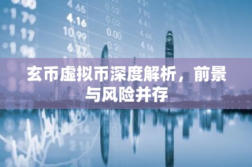 玄币虚拟币深度解析，前景与风险并存