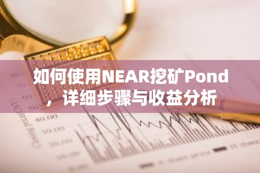 如何使用NEAR挖矿Pond，详细步骤与收益分析