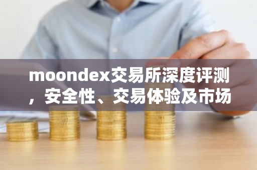 moondex交易所深度评测，安全性、交易体验及市场表现解析