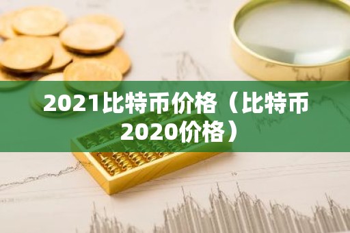 2021比特币价格（比特币 2020价格）