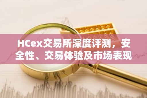 HCex交易所深度评测，安全性、交易体验及市场表现分析