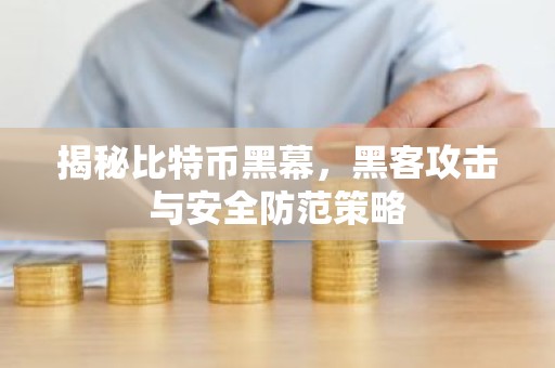 揭秘比特币黑幕，黑客攻击与安全防范策略
