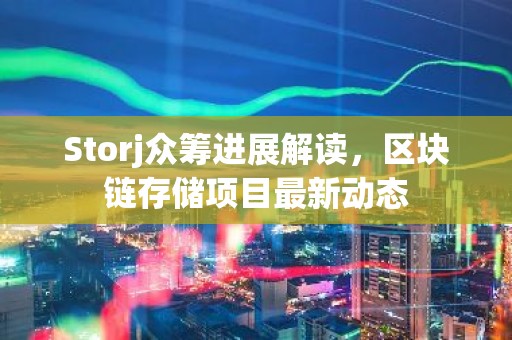Storj众筹进展解读，区块链存储项目最新动态