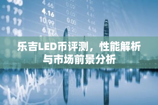 乐吉LED币评测，性能解析与市场前景分析