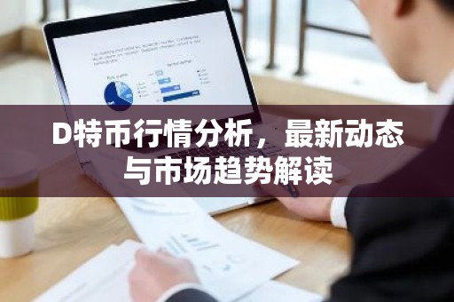 D特币行情分析，最新动态与市场趋势解读