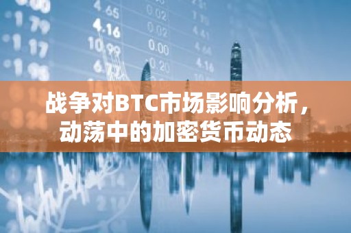 战争对BTC市场影响分析，动荡中的加密货币动态