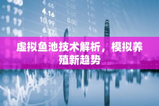 虚拟鱼池技术解析，模拟养殖新趋势