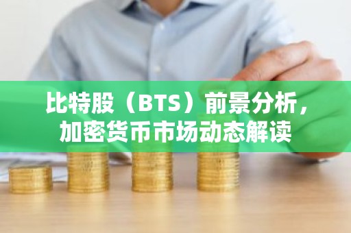 比特股（BTS）前景分析，加密货币市场动态解读