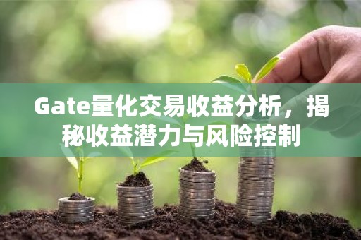 Gate量化交易收益分析，揭秘收益潜力与风险控制