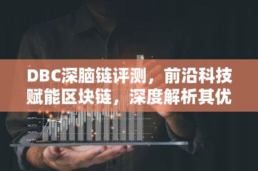 DBC深脑链评测，前沿科技赋能区块链，深度解析其优势与挑战