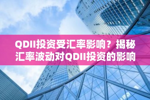 QDII投资受汇率影响？揭秘汇率波动对QDII投资的影响与应对策略