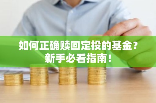 如何正确赎回定投的基金？新手必看指南！