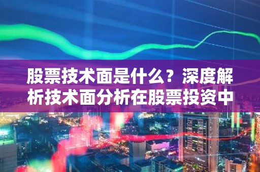 股票技术面是什么？深度解析技术面分析在股票投资中的应用