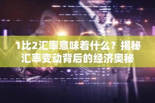 1比2汇率意味着什么？揭秘汇率变动背后的经济奥秘